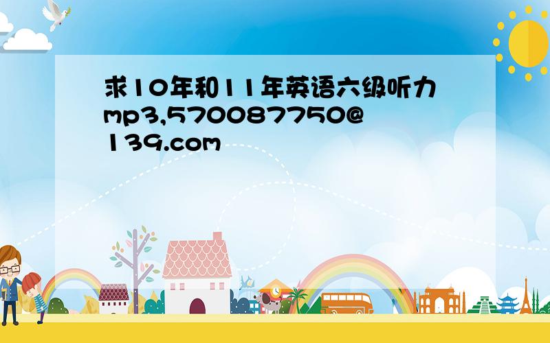 求10年和11年英语六级听力mp3,570087750@139.com