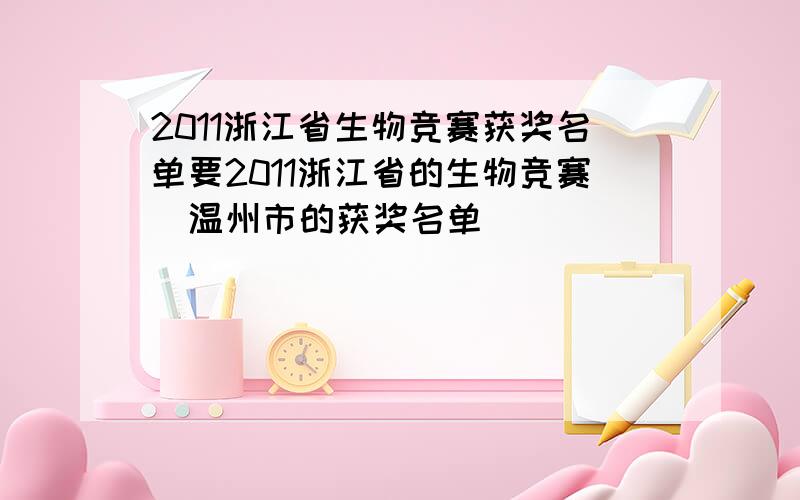 2011浙江省生物竞赛获奖名单要2011浙江省的生物竞赛（温州市的获奖名单）