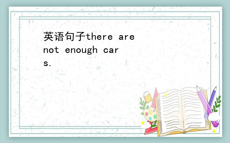 英语句子there are not enough cars.