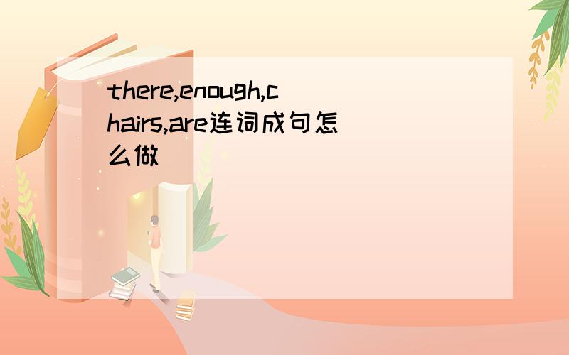 there,enough,chairs,are连词成句怎么做