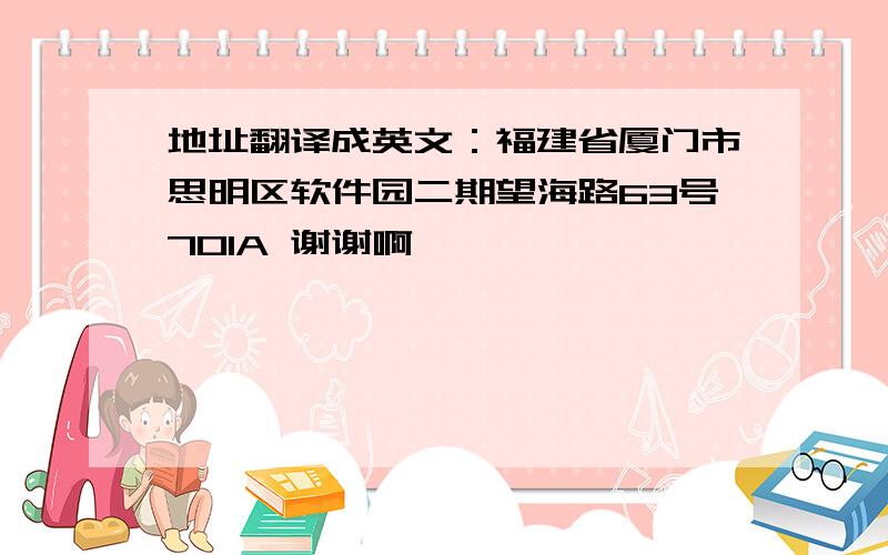 地址翻译成英文：福建省厦门市思明区软件园二期望海路63号701A 谢谢啊