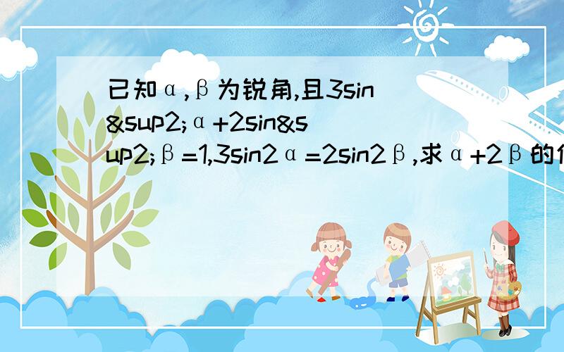 已知α,β为锐角,且3sin²α+2sin²β=1,3sin2α=2sin2β,求α+2β的值