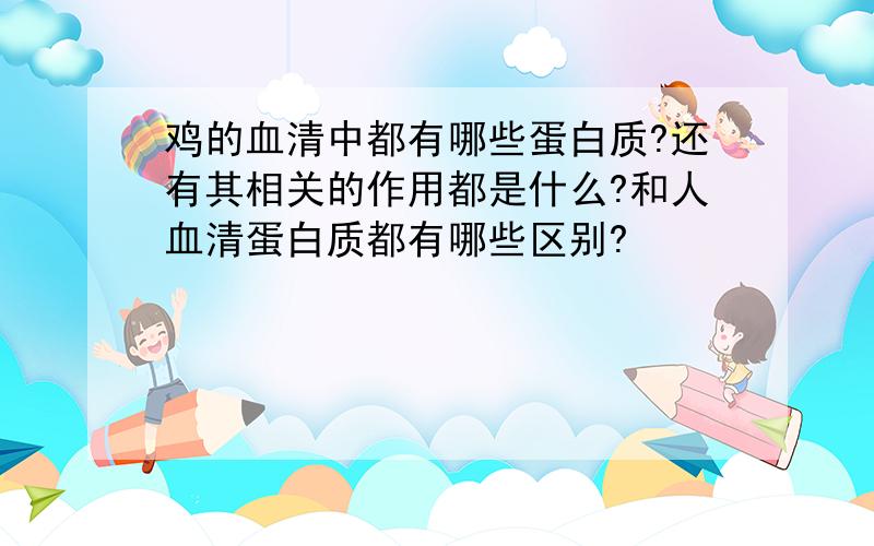 鸡的血清中都有哪些蛋白质?还有其相关的作用都是什么?和人血清蛋白质都有哪些区别?