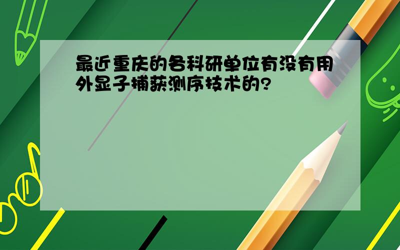 最近重庆的各科研单位有没有用外显子捕获测序技术的?