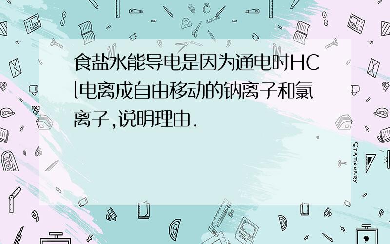 食盐水能导电是因为通电时HCl电离成自由移动的钠离子和氯离子,说明理由.