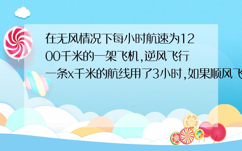 在无风情况下每小时航速为1200千米的一架飞机,逆风飞行一条x千米的航线用了3小时,如果顺风飞行这段航线只用2小时,则得1200－x/3＝x/2－1200,这个方程表示的意义是什么?