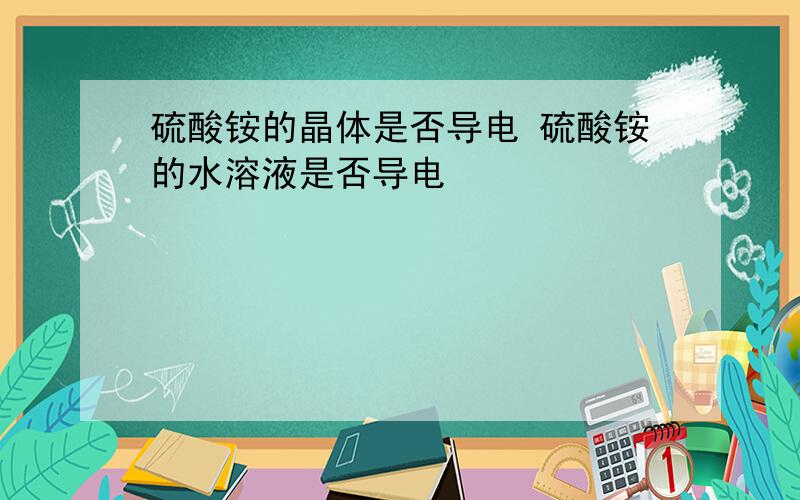 硫酸铵的晶体是否导电 硫酸铵的水溶液是否导电