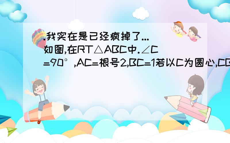 .我实在是已经疯掉了...）如图,在RT△ABC中.∠C=90°,AC=根号2,BC=1若以C为圆心,CB长为半径的圆交AB于P点.求AP的长.