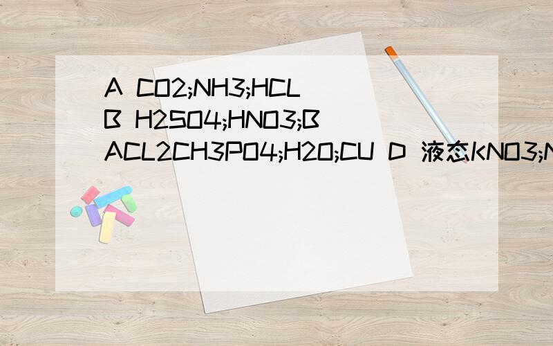 A CO2;NH3;HCL B H2SO4;HNO3;BACL2CH3PO4;H2O;CU D 液态KNO3;NAOH溶液,C2H5OH哪组是电解质?