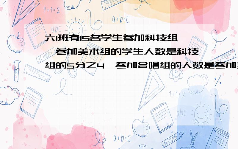 六1班有15名学生参加科技组,参加美术组的学生人数是科技组的5分之4,参加合唱组的人数是参加美术组人数的3分之2,参加合唱组的有多少人?（不要用分数除法,要写出过程）