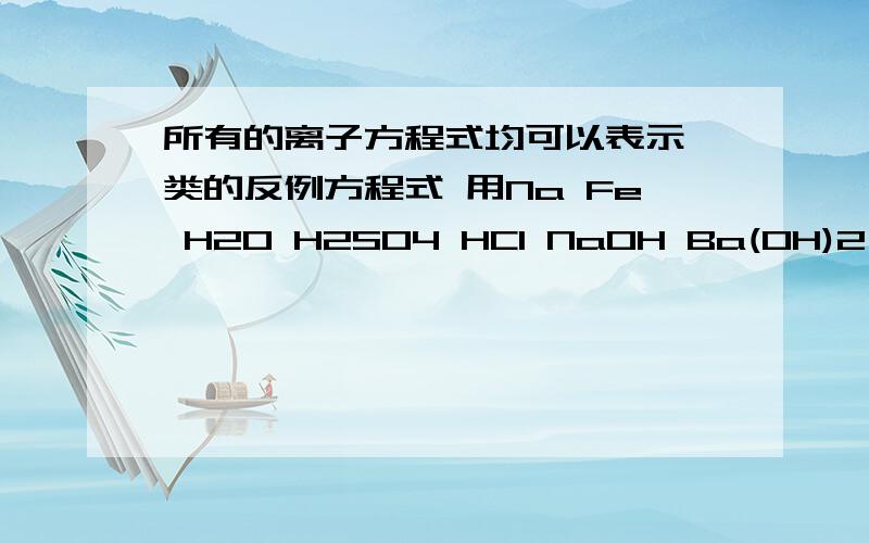 所有的离子方程式均可以表示一类的反例方程式 用Na Fe H2O H2SO4 HCl NaOH Ba(OH)2 CuCl2