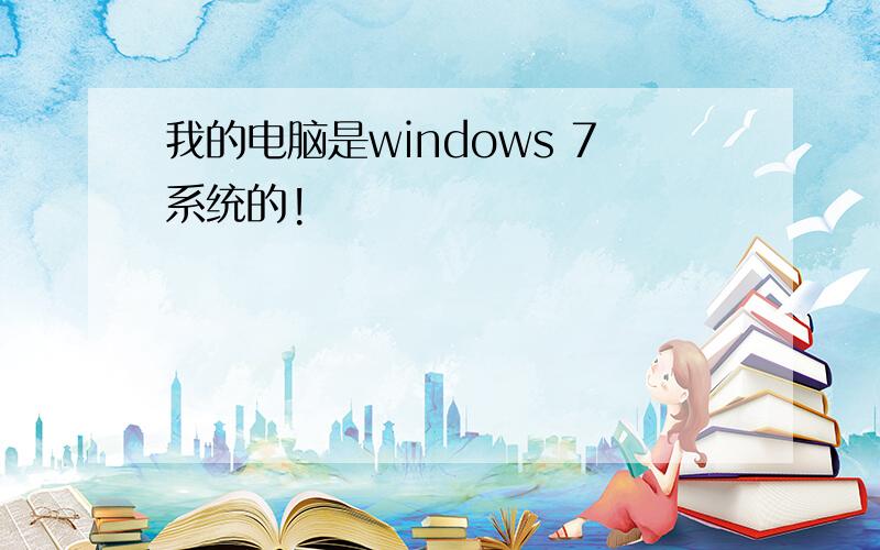 我的电脑是windows 7系统的!