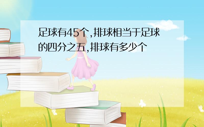 足球有45个,排球相当于足球的四分之五,排球有多少个