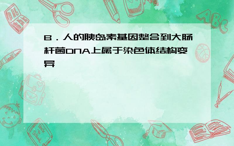 B．人的胰岛素基因整合到大肠杆菌DNA上属于染色体结构变异