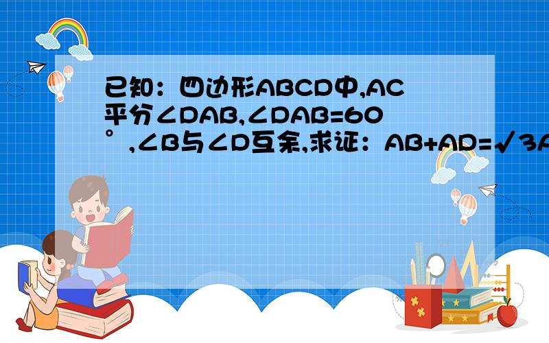 已知：四边形ABCD中,AC平分∠DAB,∠DAB=60°,∠B与∠D互余,求证：AB+AD=√3AC