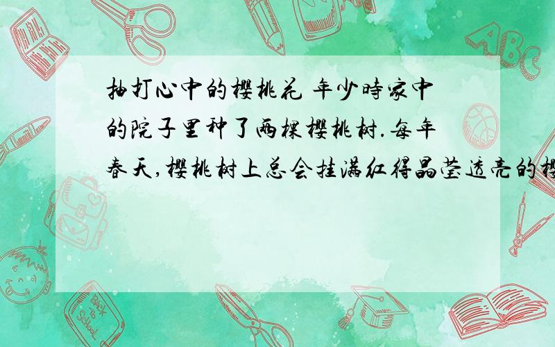 抽打心中的樱桃花 年少时家中的院子里种了两棵樱桃树.每年春天,樱桃树上总会挂满红得晶莹透亮的樱桃.摘为什么说“母亲是用牺牲一棵因套数的代价告诉我一个道理”?