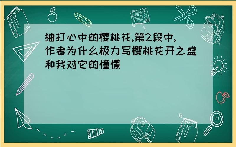 抽打心中的樱桃花,第2段中,作者为什么极力写樱桃花开之盛和我对它的憧憬