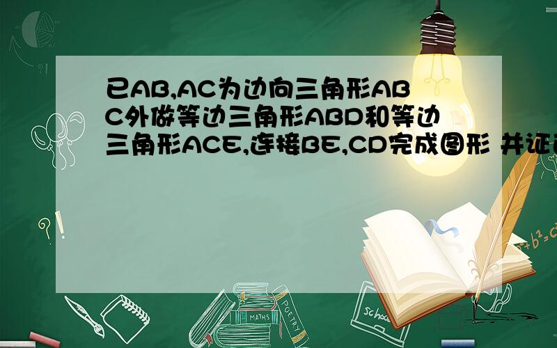 已AB,AC为边向三角形ABC外做等边三角形ABD和等边三角形ACE,连接BE,CD完成图形 并证已AB,AC为边向三角形ABC外做等边三角形ABD和等边三角形ACE,连接BE,CD完成图形 并证明CO等于BE