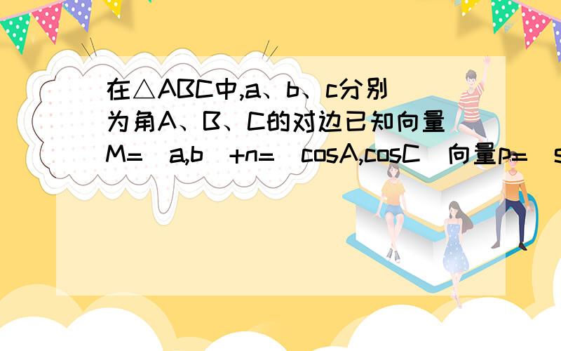 在△ABC中,a、b、c分别为角A、B、C的对边已知向量M=(a,b)+n=(cosA,cosC)向量p=(sin(b+c)/2,2sina)若m//n,p^2=9求证△abc为等边三角形