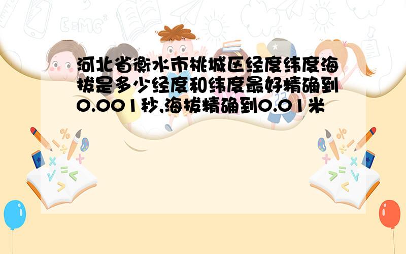 河北省衡水市桃城区经度纬度海拔是多少经度和纬度最好精确到0.001秒,海拔精确到0.01米