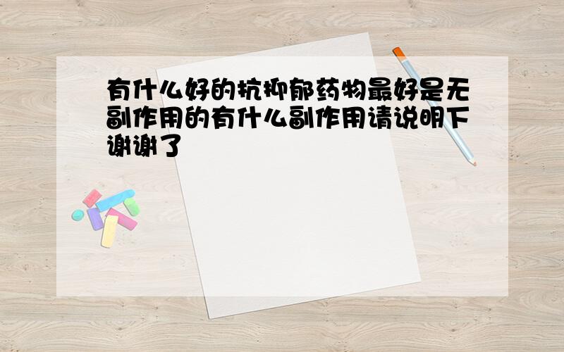 有什么好的抗抑郁药物最好是无副作用的有什么副作用请说明下谢谢了