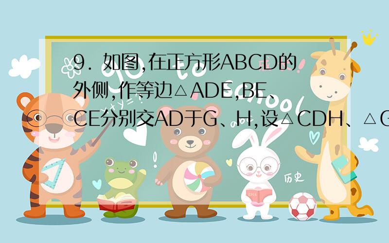 9．如图,在正方形ABCD的外侧,作等边△ADE,BE、CE分别交AD于G、H,设△CDH、△GHE的面积分别为S1、S2,则A．3S1 = 2S2?B．2S1 = 3S2C．2S1 = S2?D． S1 = 2S2