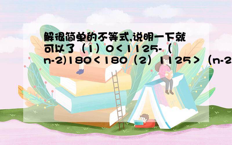 解很简单的不等式,说明一下就可以了（1）0＜1125-（n-2)180＜180（2）1125＞（n-2)180＞945这两个不等式（2）是怎么从（1）变来的