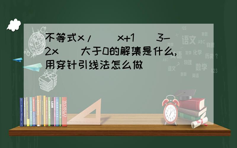 不等式x/((x+1)(3-2x))大于0的解集是什么,用穿针引线法怎么做