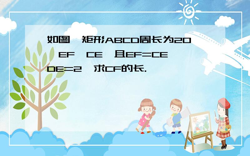 如图,矩形ABCD周长为20,EF⊥CE,且EF=CE,DE=2,求CF的长.