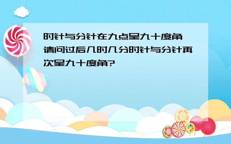 时针与分针在九点呈九十度角,请问过后几时几分时针与分针再次呈九十度角?