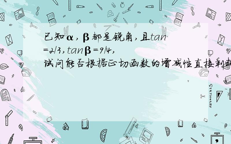 已知α,β都是锐角,且tan=2/3,tanβ=9/4,试问能否根据正切函数的增减性直接判断α+β与派/2的大小关系