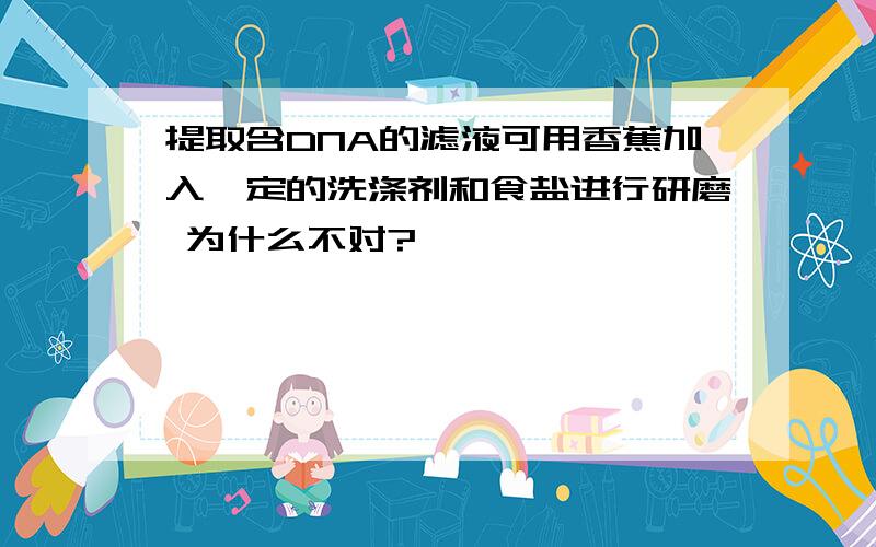 提取含DNA的滤液可用香蕉加入一定的洗涤剂和食盐进行研磨 为什么不对?