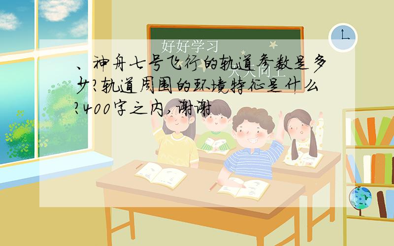 、神舟七号飞行的轨道参数是多少?轨道周围的环境特征是什么?400字之内,谢谢