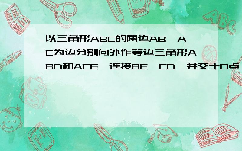 以三角形ABC的两边AB,AC为边分别向外作等边三角形ABD和ACE,连接BE,CD,并交于O点,求证:AO平分角DOE.怎么做?