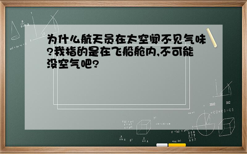 为什么航天员在太空闻不见气味?我指的是在飞船舱内,不可能没空气吧?