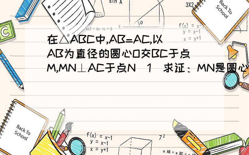 在△ABC中,AB=AC,以AB为直径的圆心O交BC于点M,MN⊥AC于点N（1）求证：MN是圆心O的切线