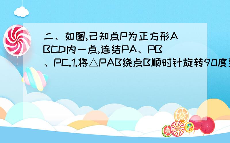 二、如图,已知点P为正方形ABCD内一点,连结PA、PB、PC.1.将△PAB绕点B顺时针旋转90度到△P'CB的位置（如图1）⑴设AB的长为a,PB的长为b(b<a),求△PAB旋转到△P'CB的过程中边PA所扫过区域(图1钟阴影