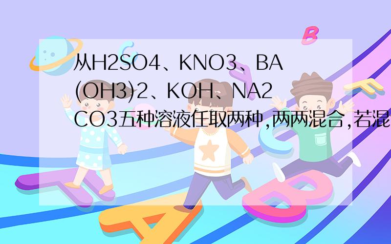 从H2SO4、KNO3、BA(OH3)2、KOH、NA2CO3五种溶液任取两种,两两混合,若混合发生了化学反应,但溶液质量不变,它的组合是＿＿＿＿＿（填组合物质的化学式）；化学方程式：——－若组合后发生化学