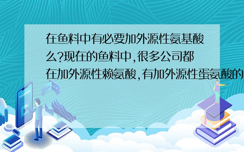 在鱼料中有必要加外源性氨基酸么?现在的鱼料中,很多公司都在加外源性赖氨酸,有加外源性蛋氨酸的吗?具体效果怎么样?配方中一般赖氨酸、蛋氨酸做到多少啊?