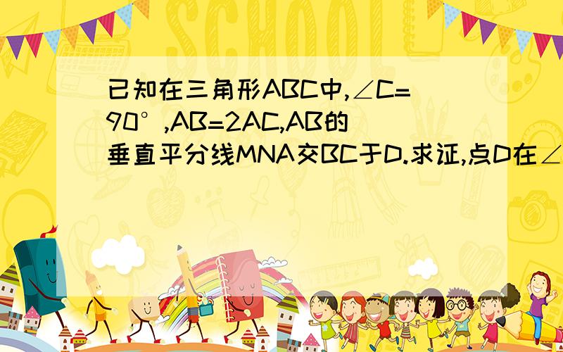 已知在三角形ABC中,∠C=90°,AB=2AC,AB的垂直平分线MNA交BC于D.求证,点D在∠BAC的平分线上.