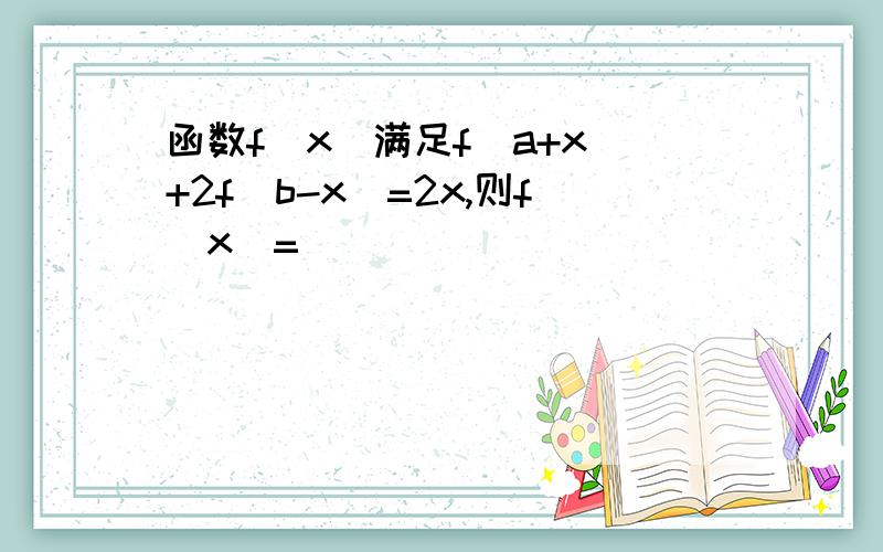 函数f(x）满足f（a+x)+2f(b-x)=2x,则f(x)=