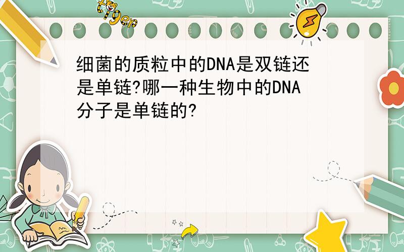 细菌的质粒中的DNA是双链还是单链?哪一种生物中的DNA分子是单链的?