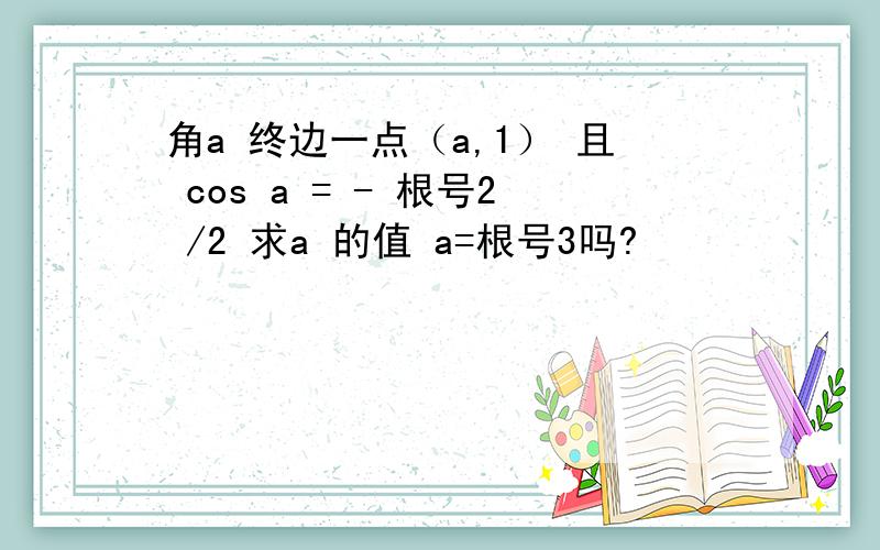 角a 终边一点（a,1） 且 cos a = - 根号2 /2 求a 的值 a=根号3吗?