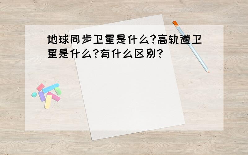 地球同步卫星是什么?高轨道卫星是什么?有什么区别?