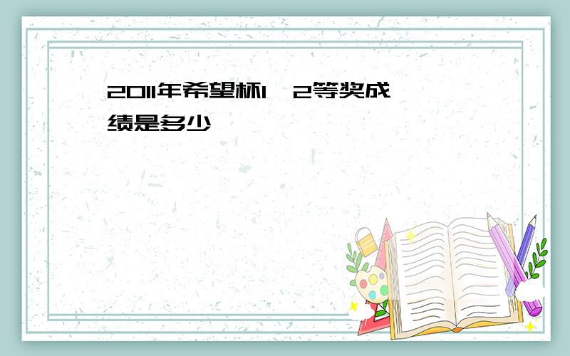 2011年希望杯1、2等奖成绩是多少