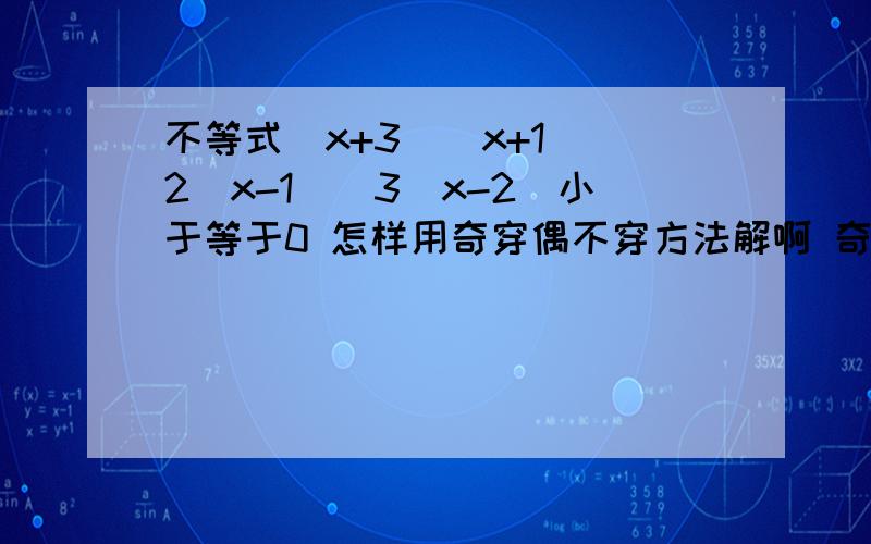 不等式(x+3)(x+1)^2(x-1)^3(x-2)小于等于0 怎样用奇穿偶不穿方法解啊 奇穿偶不穿的 指什么 如果不等式换成大于等于零又怎么解啊 我真的很需要知道 问了几次都不懂了