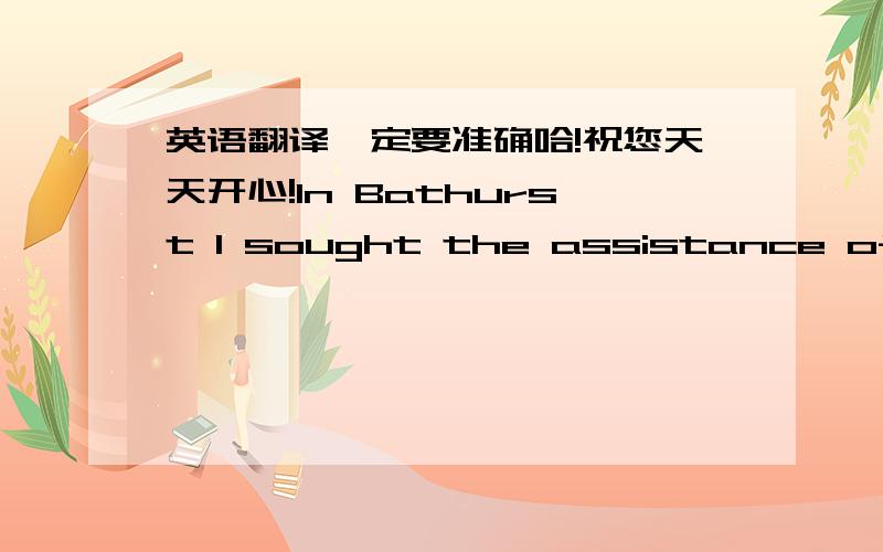 英语翻译一定要准确哈!祝您天天开心!In Bathurst I sought the assistance of the Gambian government .After hearing my story they said there might be some clue in the name Kin-tay .