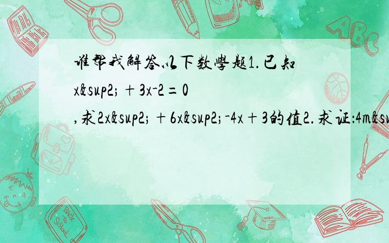 谁帮我解答以下数学题1.已知x²+3x-2=0,求2x²+6x²-4x+3的值2.求证：4m²+12m+25+9n²-24n3.设a、b、c是三角形的三条边,求证：a²-b²-c²-2bc＜04.已知x（x-1）-(x²-y)=2,求（x²+y