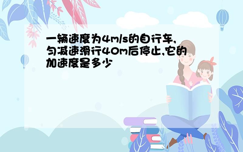 一辆速度为4m/s的自行车,匀减速滑行40m后停止,它的加速度是多少