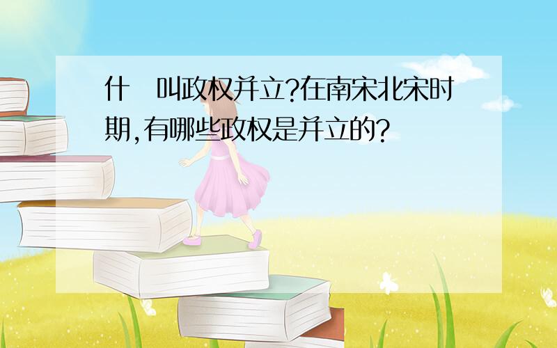 什麼叫政权并立?在南宋北宋时期,有哪些政权是并立的?